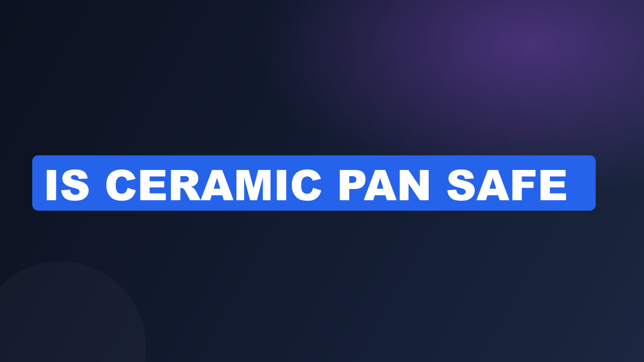 Is Ceramic Pan Safe​?