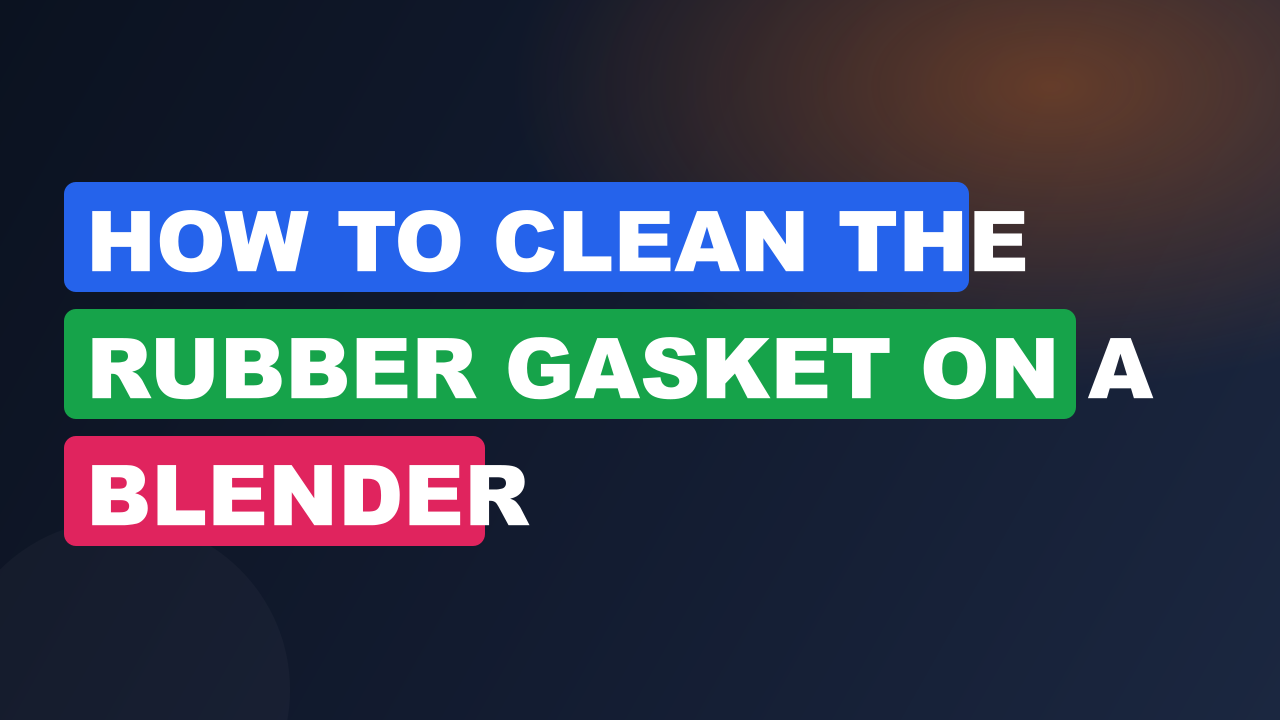 How to Clean the Rubber Gasket on a Blender