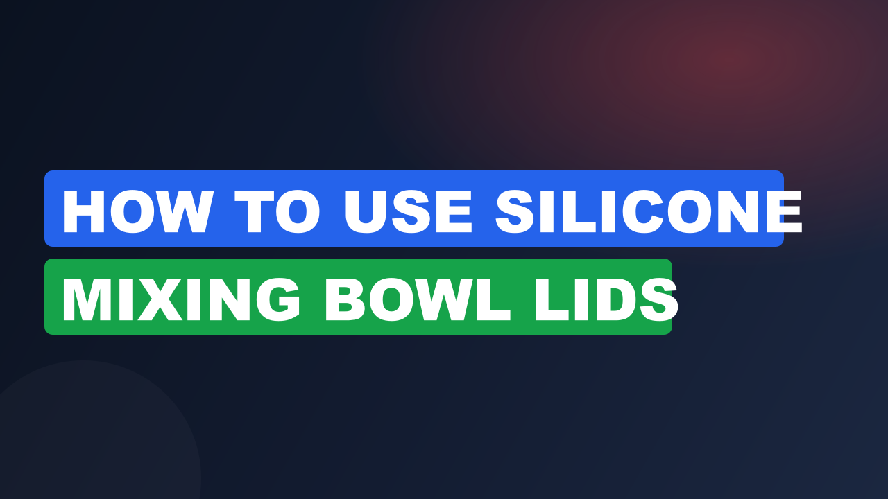 How to Use Silicone Mixing Bowl Lids